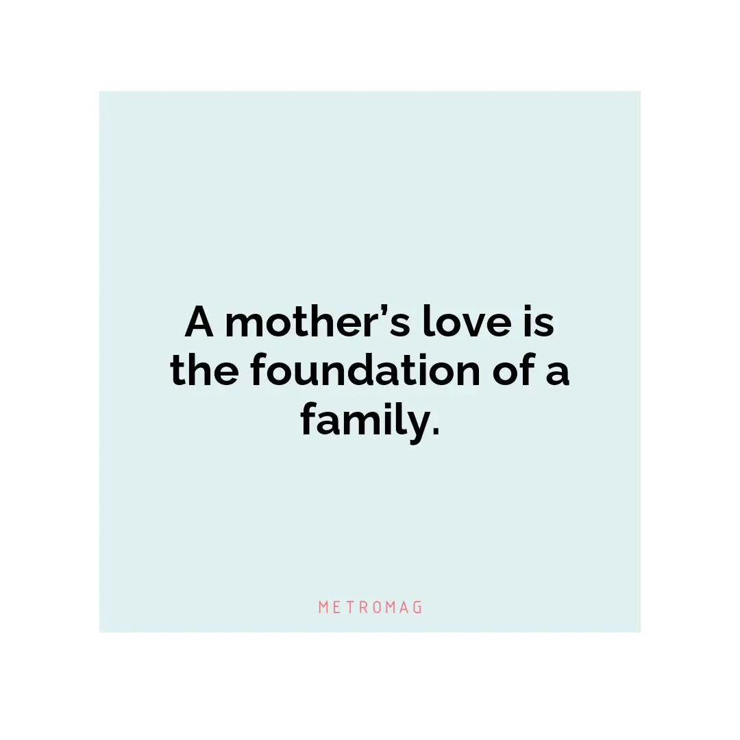A mother’s love is the foundation of a family.