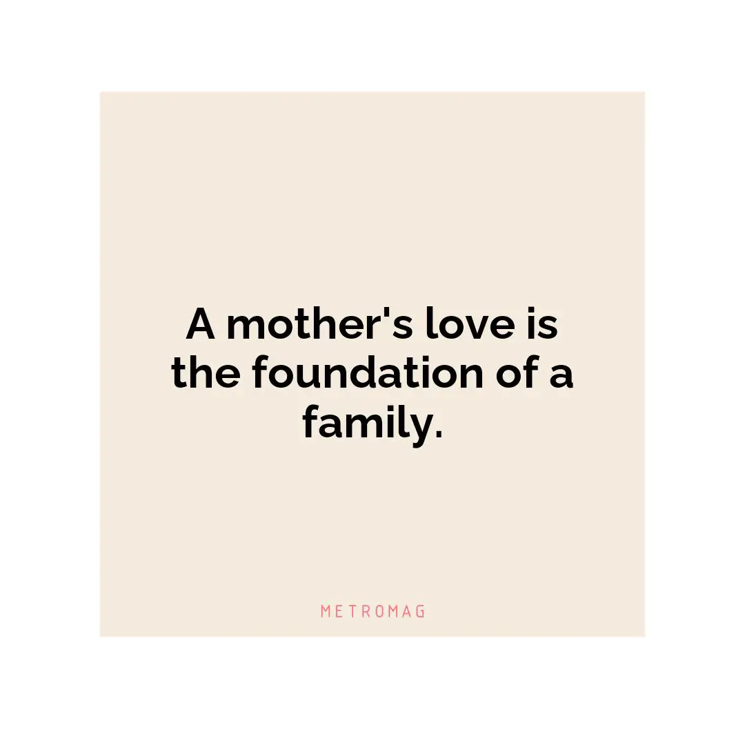 A mother's love is the foundation of a family.