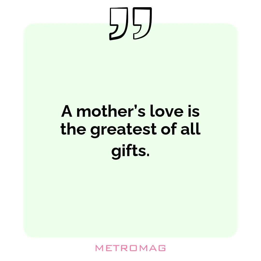 A mother’s love is the greatest of all gifts.