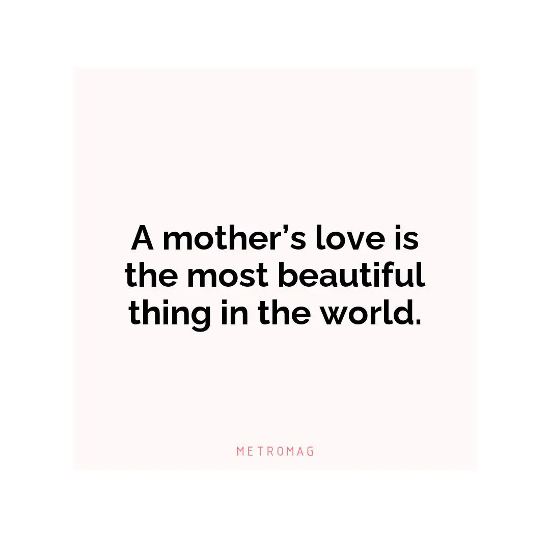 A mother’s love is the most beautiful thing in the world.