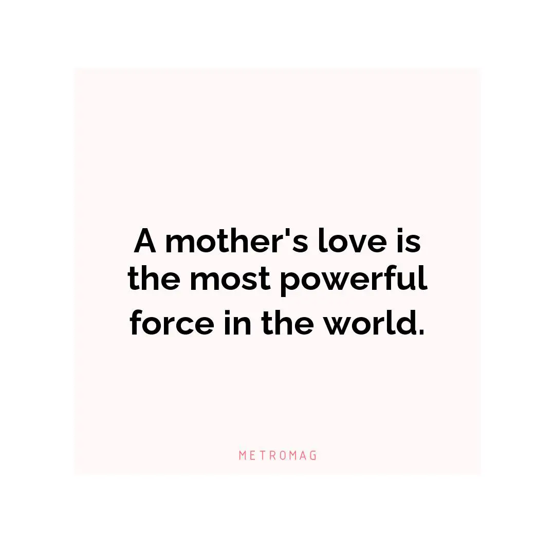 A mother's love is the most powerful force in the world.