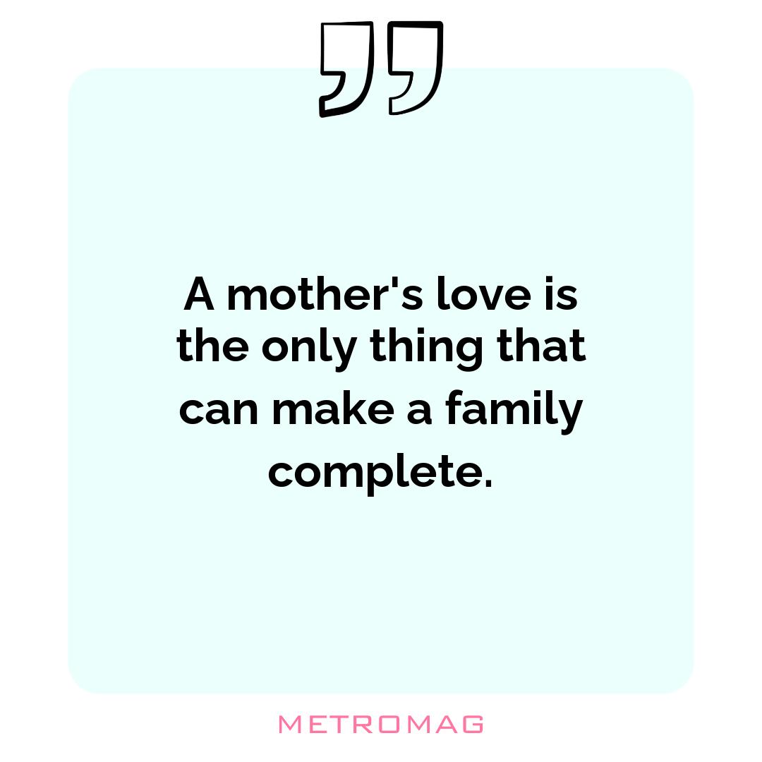 A mother's love is the only thing that can make a family complete.