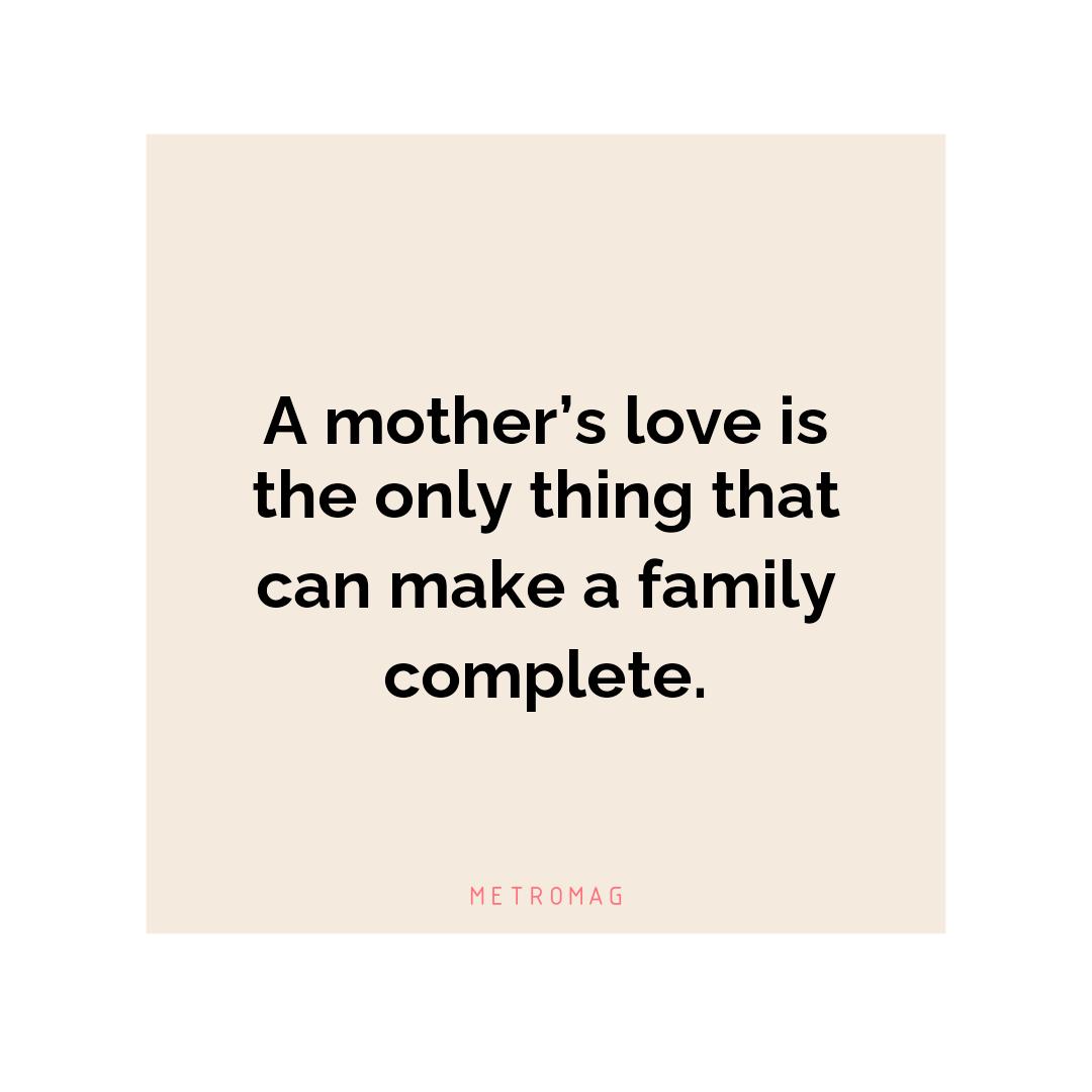 A mother’s love is the only thing that can make a family complete.