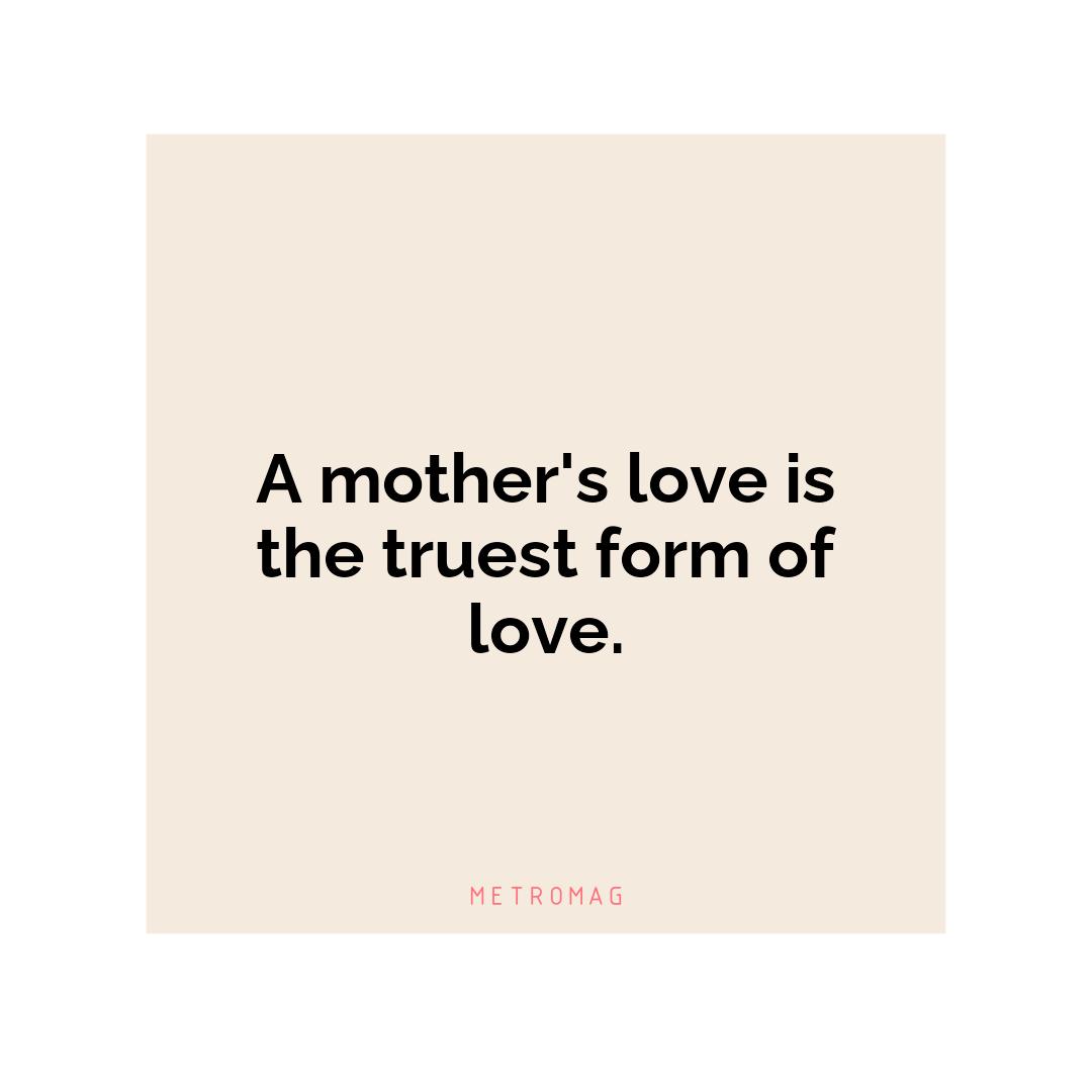 A mother's love is the truest form of love.