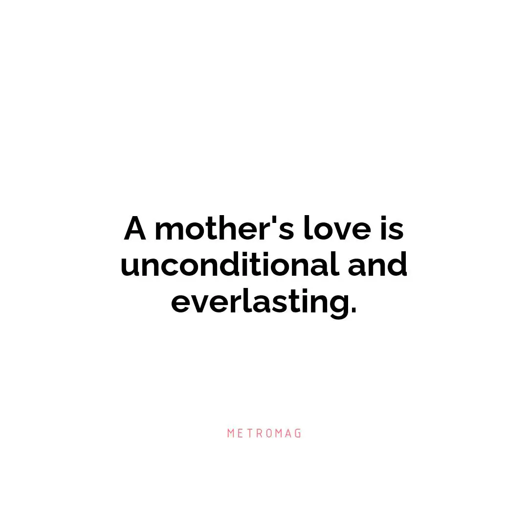 A mother's love is unconditional and everlasting.