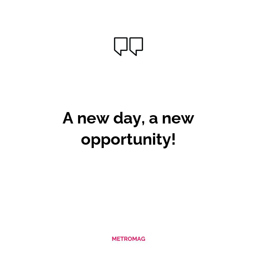 A new day, a new opportunity!