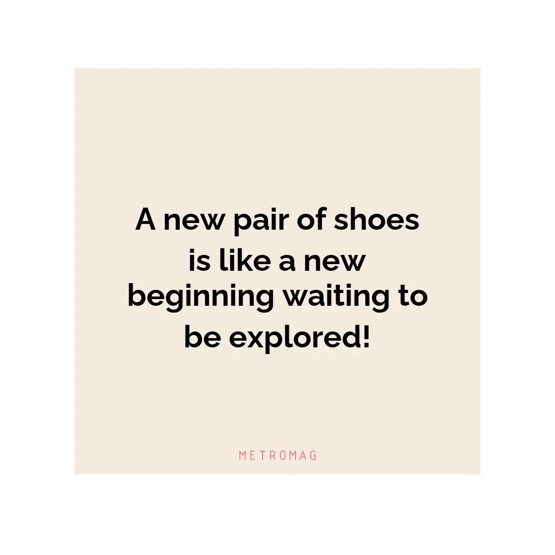 A new pair of shoes is like a new beginning waiting to be explored!