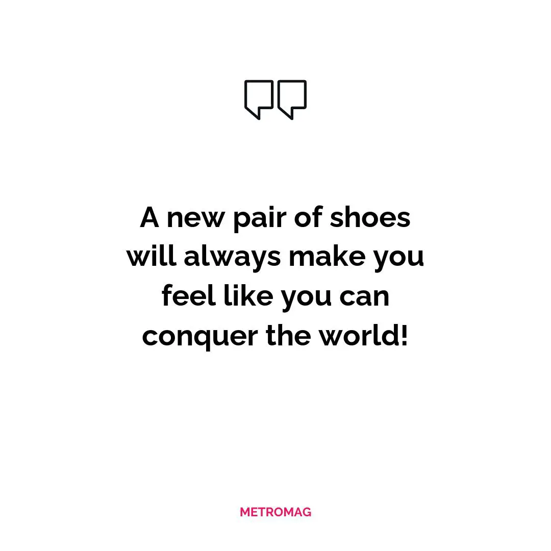 A new pair of shoes will always make you feel like you can conquer the world!