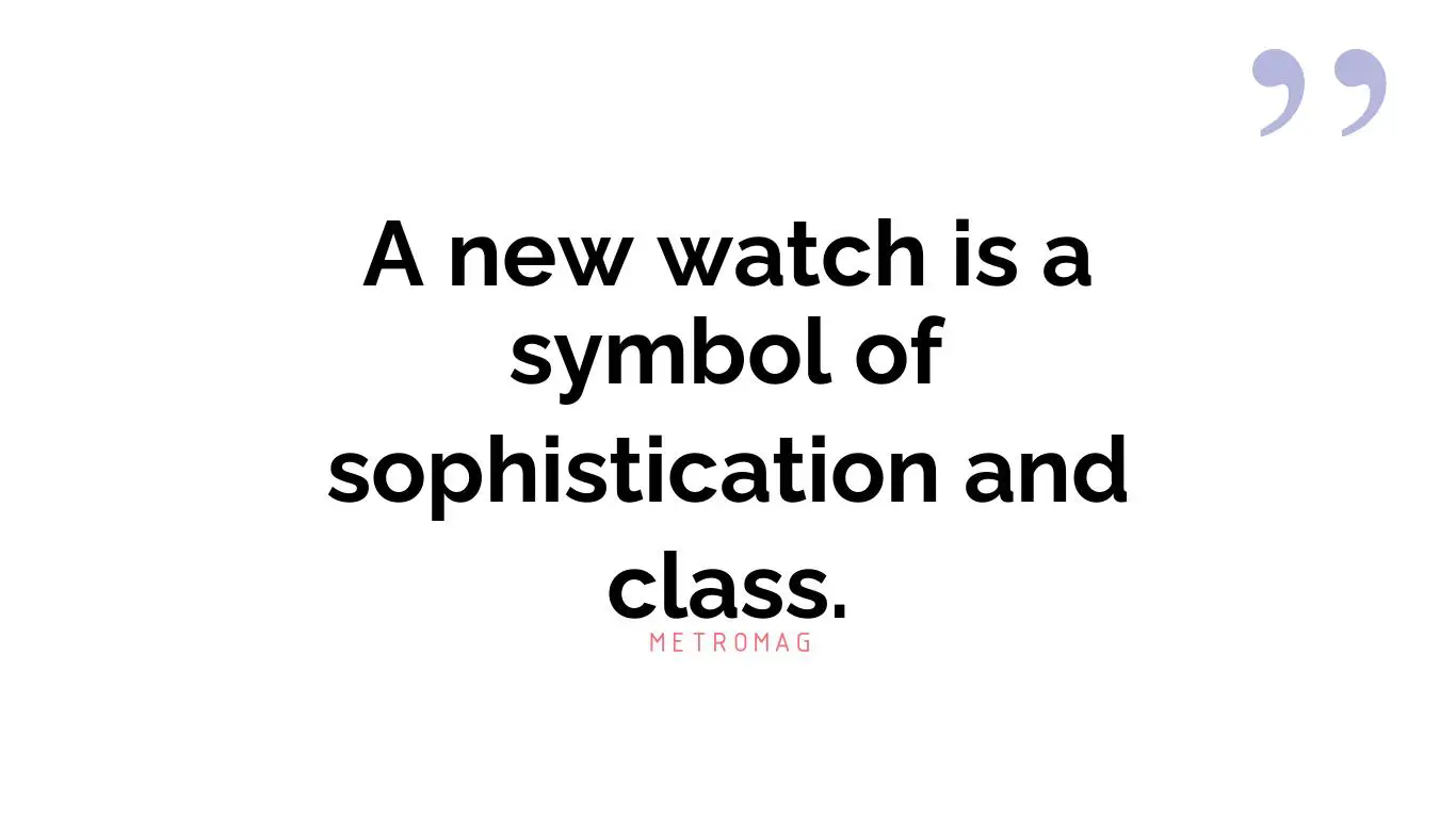 A new watch is a symbol of sophistication and class.