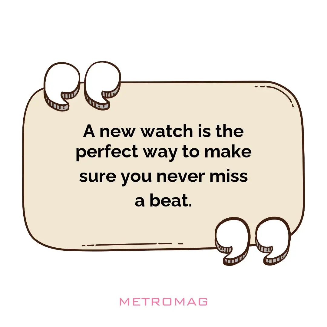 A new watch is the perfect way to make sure you never miss a beat.
