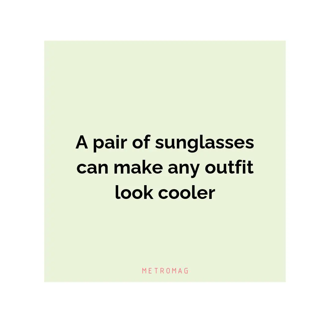 A pair of sunglasses can make any outfit look cooler