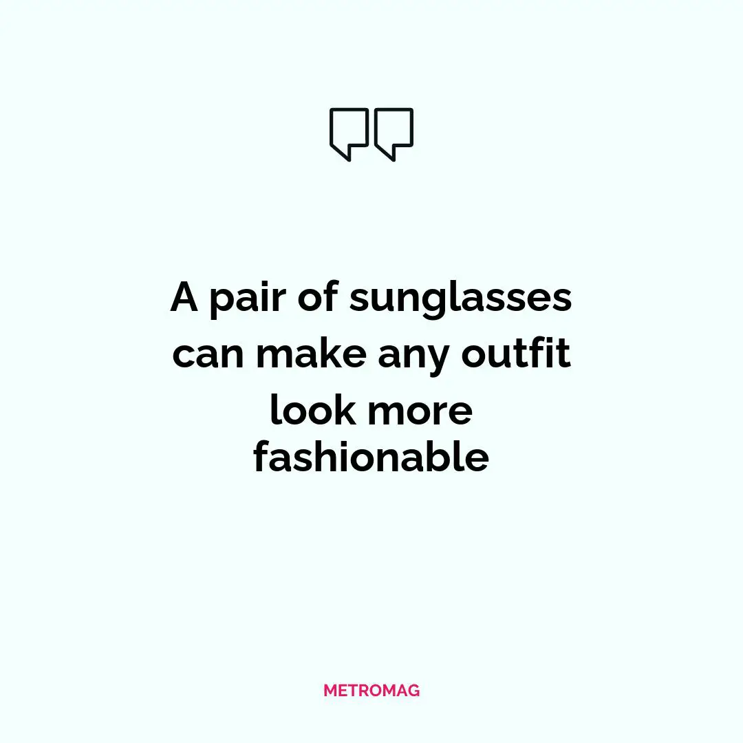 A pair of sunglasses can make any outfit look more fashionable
