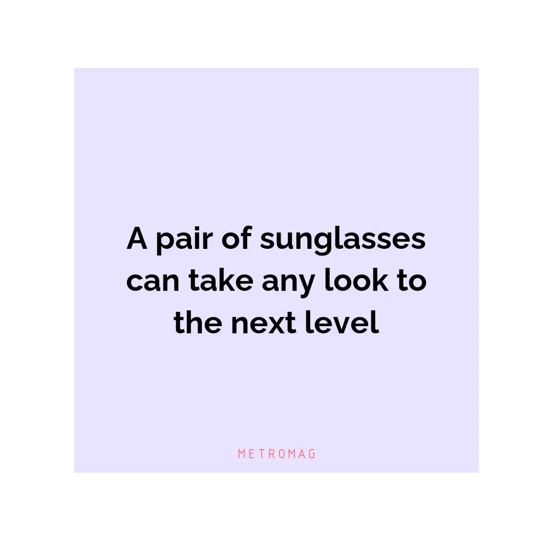 A pair of sunglasses can take any look to the next level