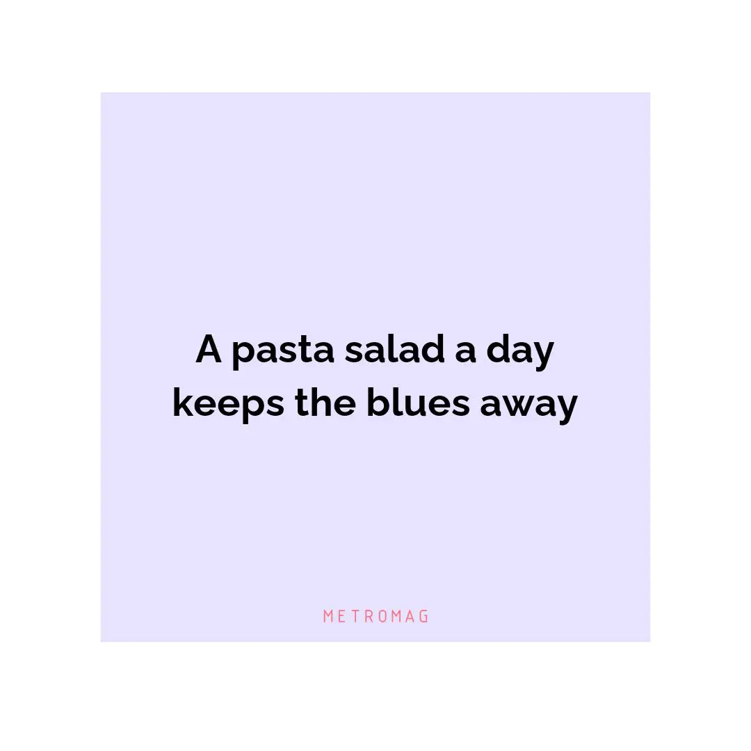 A pasta salad a day keeps the blues away