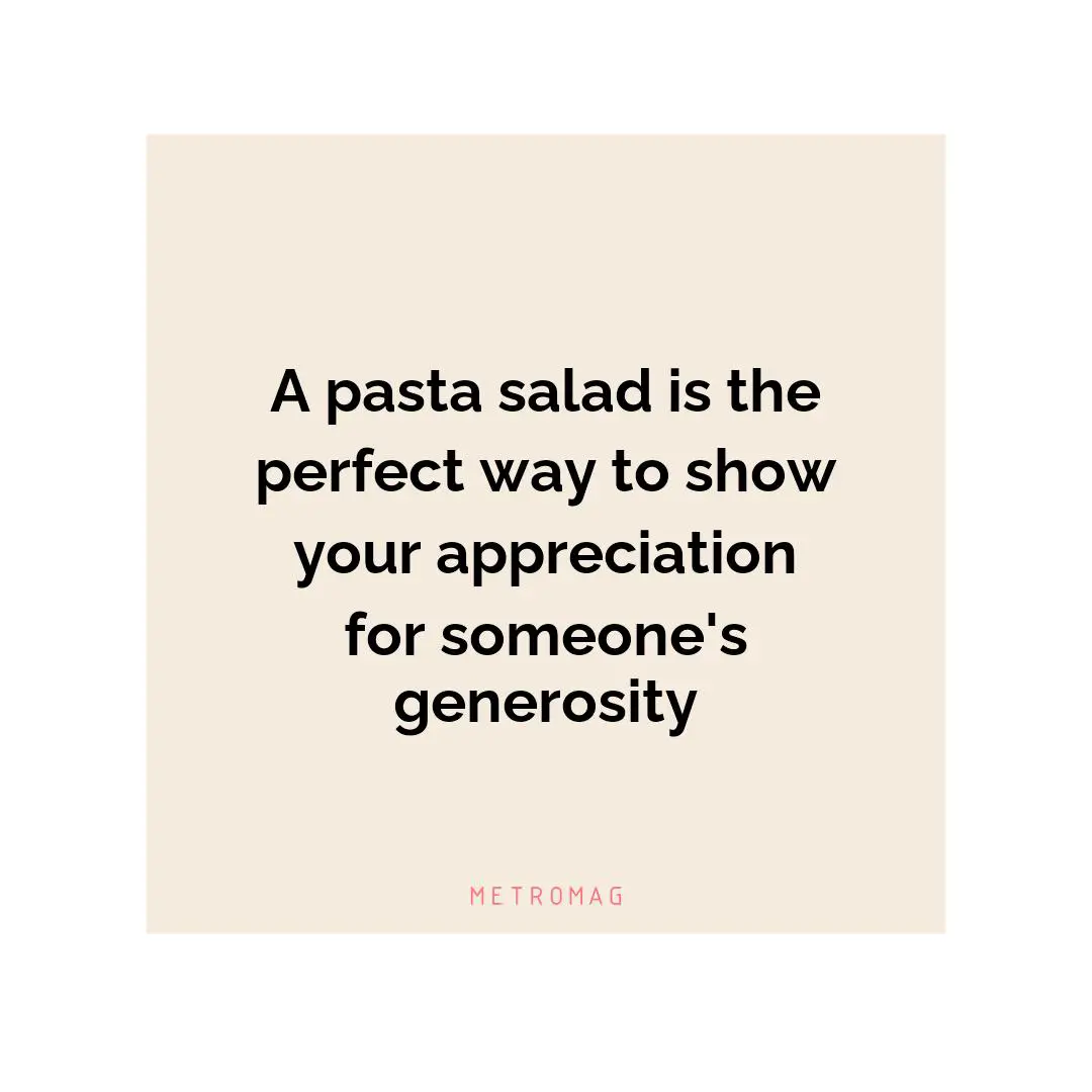 A pasta salad is the perfect way to show your appreciation for someone's generosity