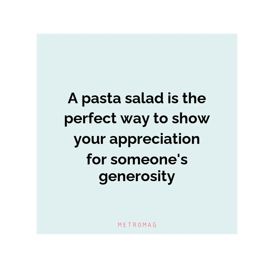 A pasta salad is the perfect way to show your appreciation for someone's generosity