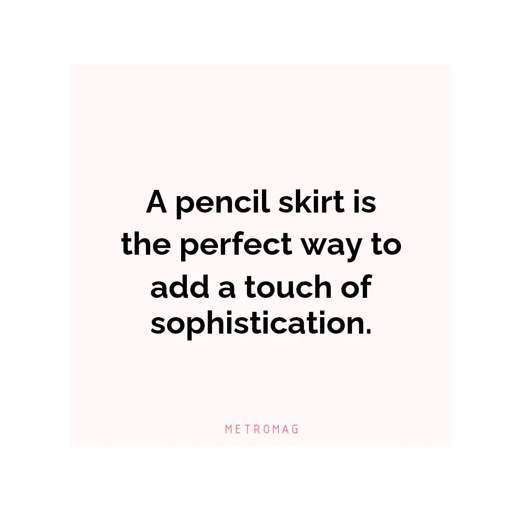 A pencil skirt is the perfect way to add a touch of sophistication.