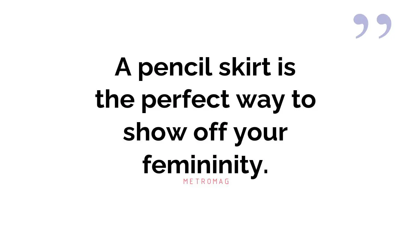 A pencil skirt is the perfect way to show off your femininity.