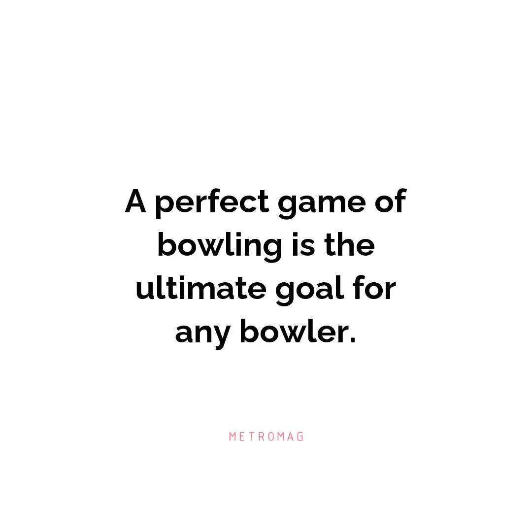 A perfect game of bowling is the ultimate goal for any bowler.