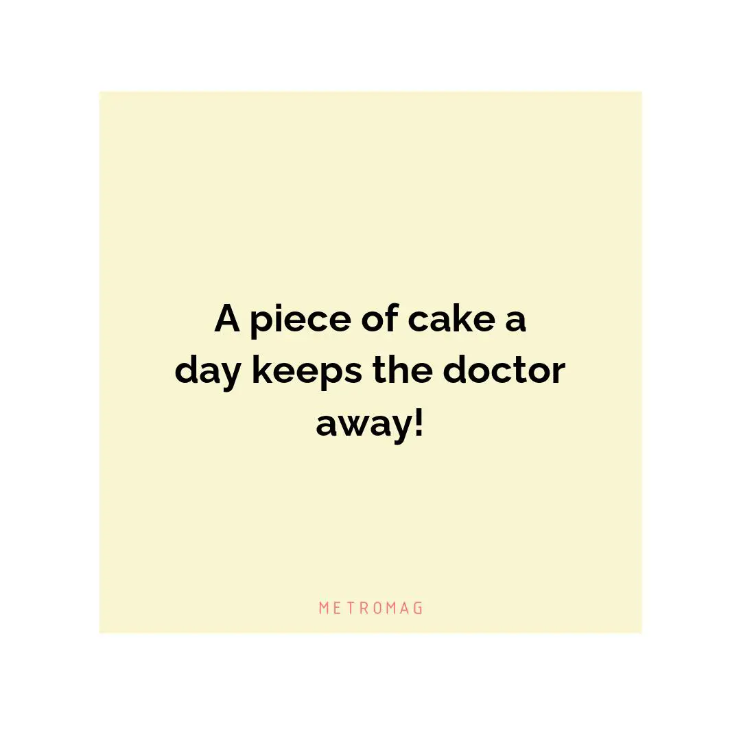 A piece of cake a day keeps the doctor away!