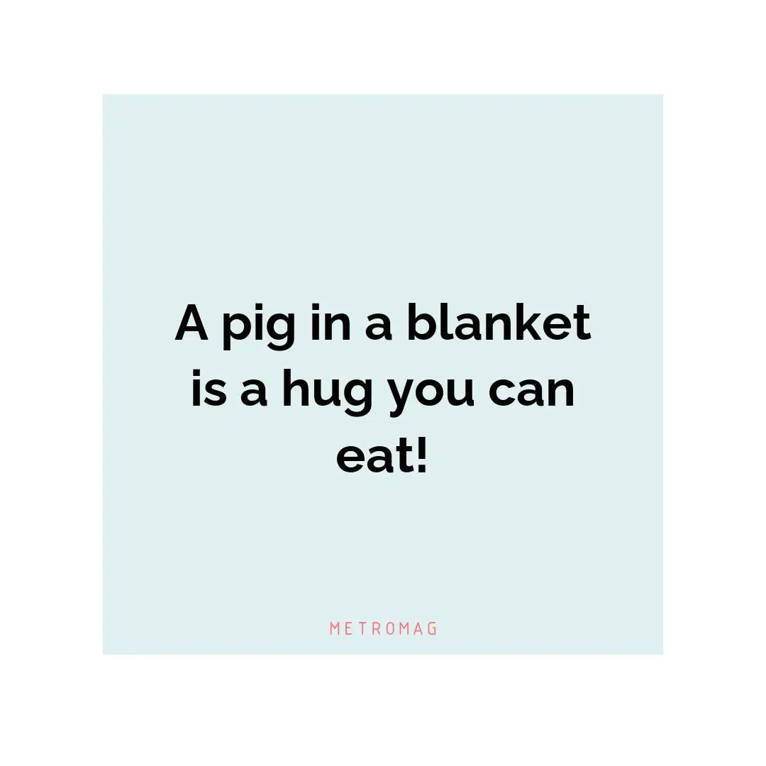 A pig in a blanket is a hug you can eat!