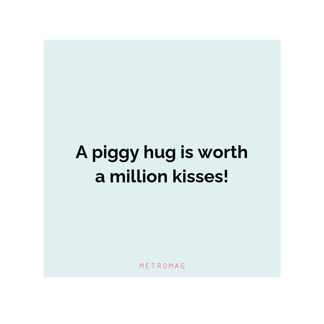 A piggy hug is worth a million kisses!