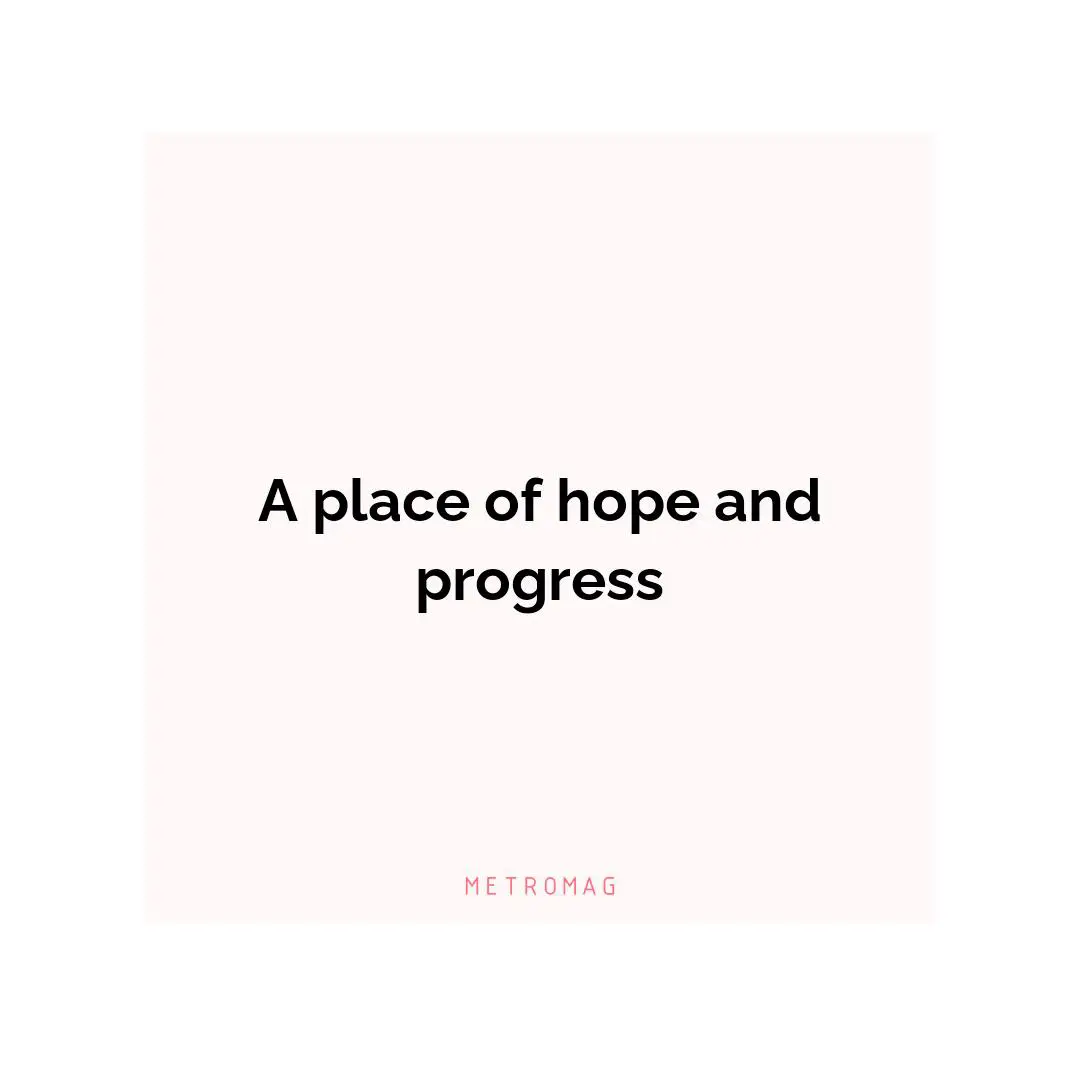 A place of hope and progress