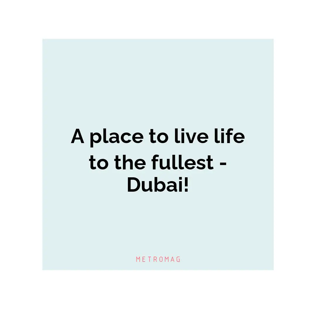 A place to live life to the fullest - Dubai!