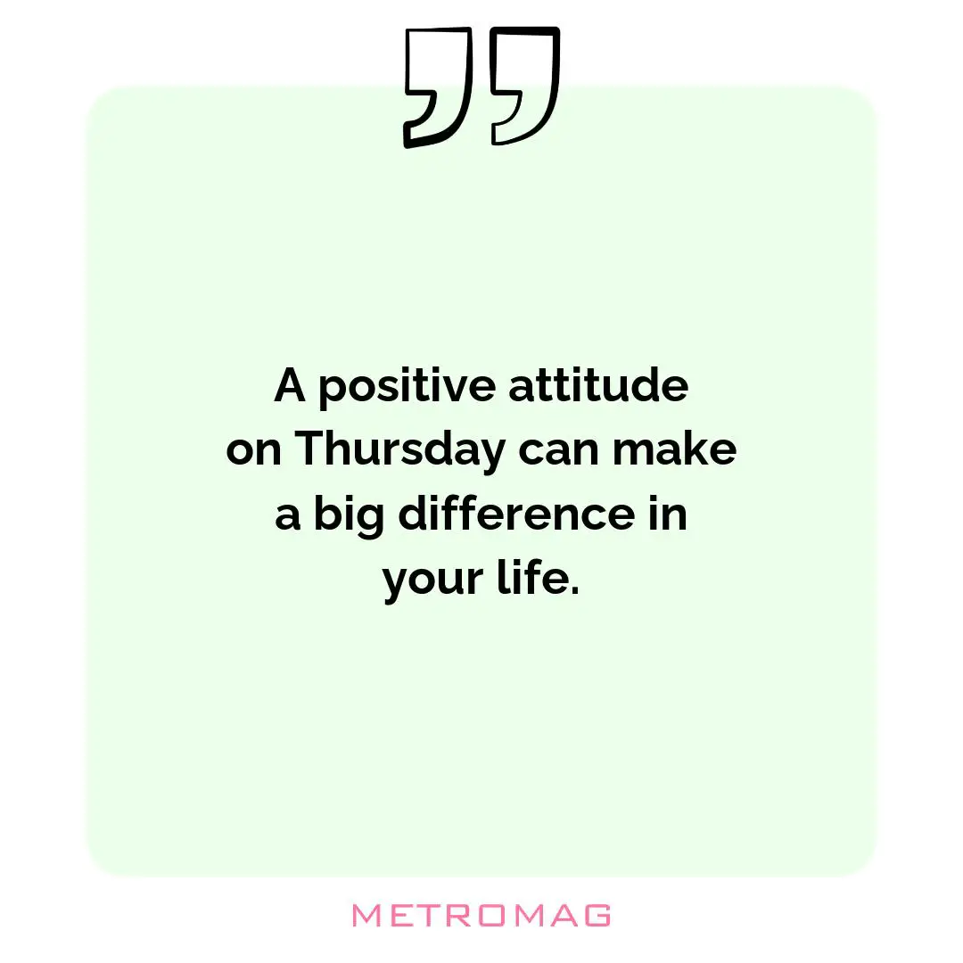 A positive attitude on Thursday can make a big difference in your life.