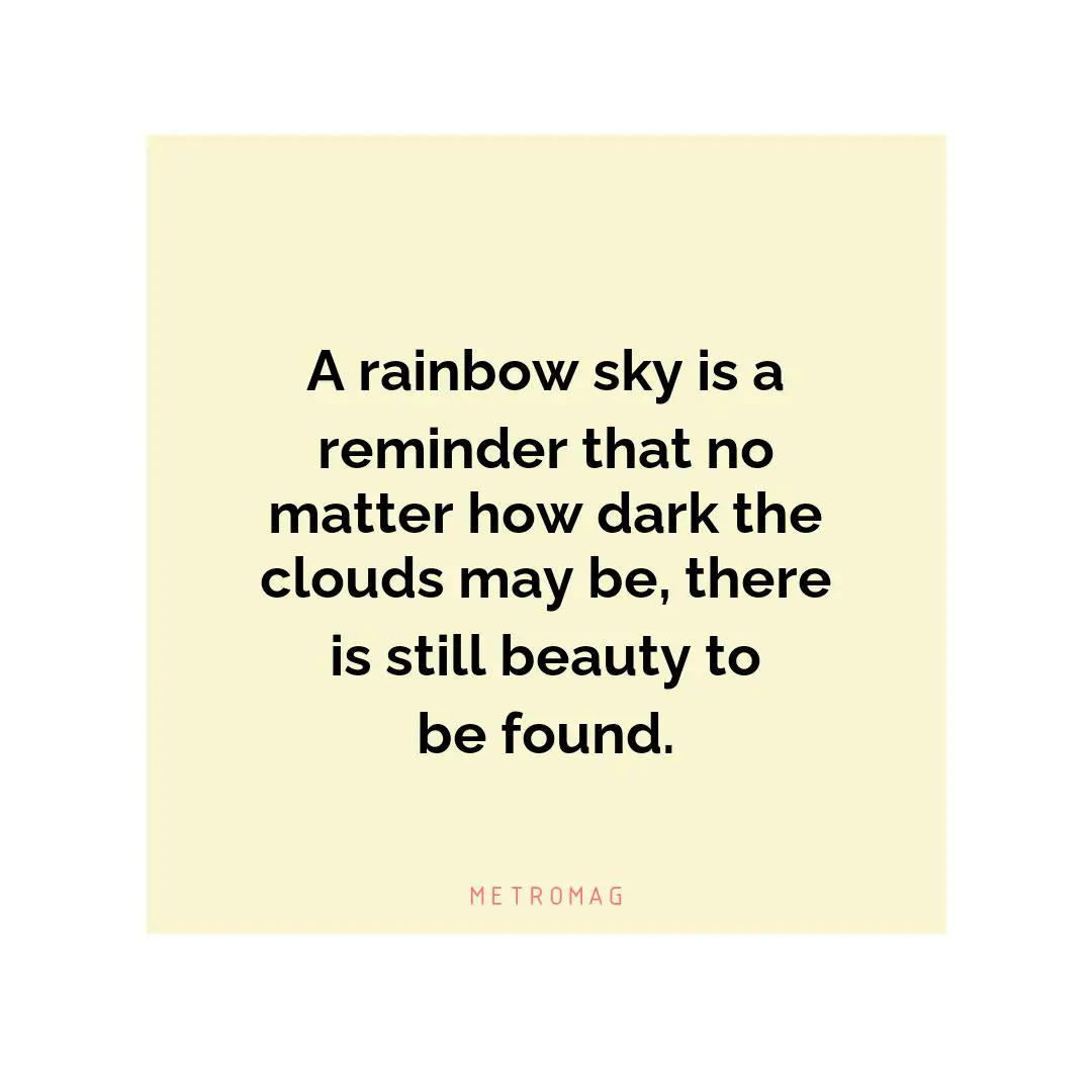 A rainbow sky is a reminder that no matter how dark the clouds may be, there is still beauty to be found.