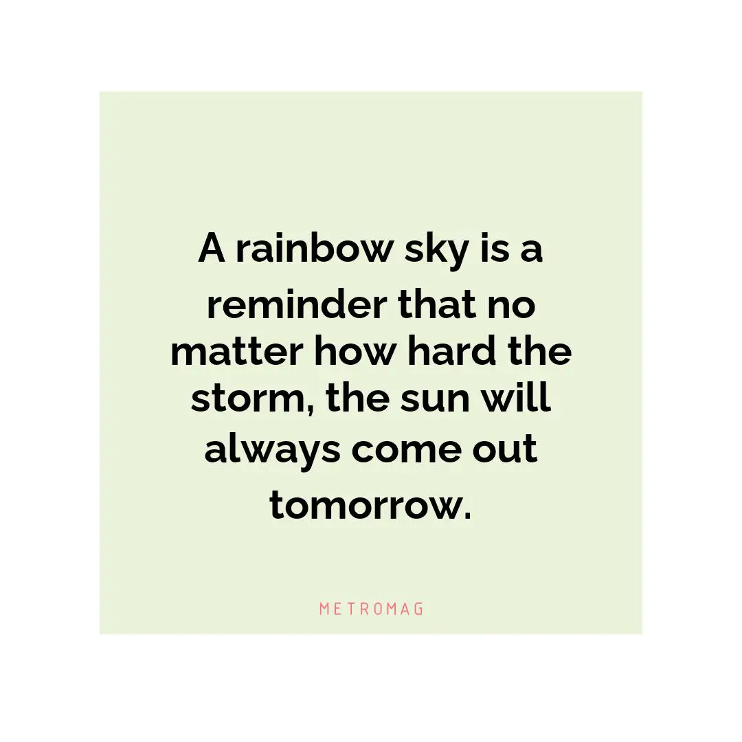 A rainbow sky is a reminder that no matter how hard the storm, the sun will always come out tomorrow.