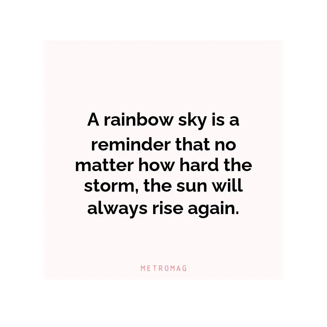 A rainbow sky is a reminder that no matter how hard the storm, the sun will always rise again.