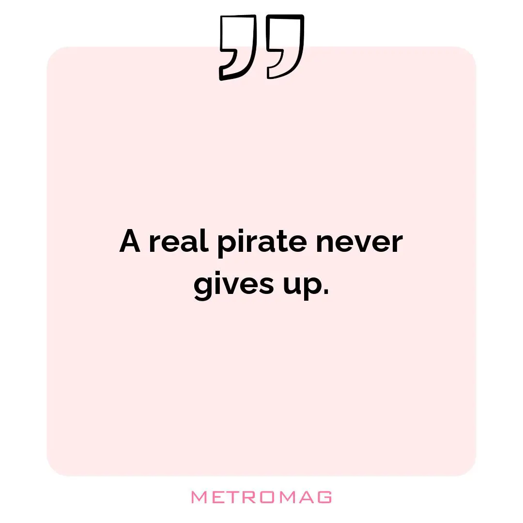 A real pirate never gives up.
