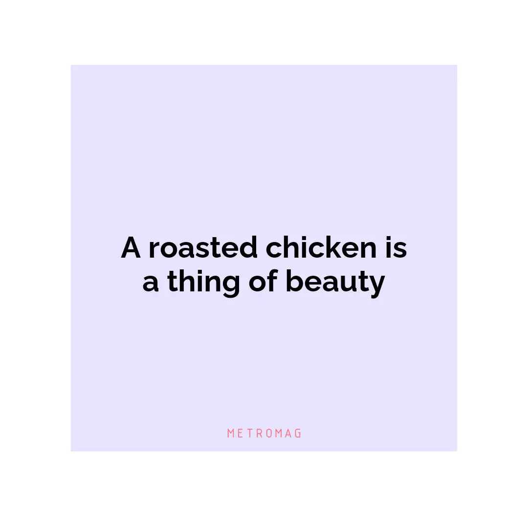 A roasted chicken is a thing of beauty