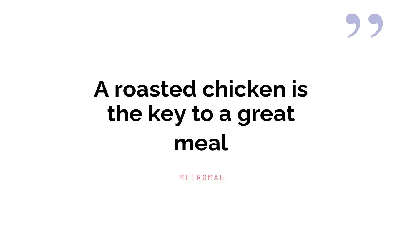 A roasted chicken is the key to a great meal