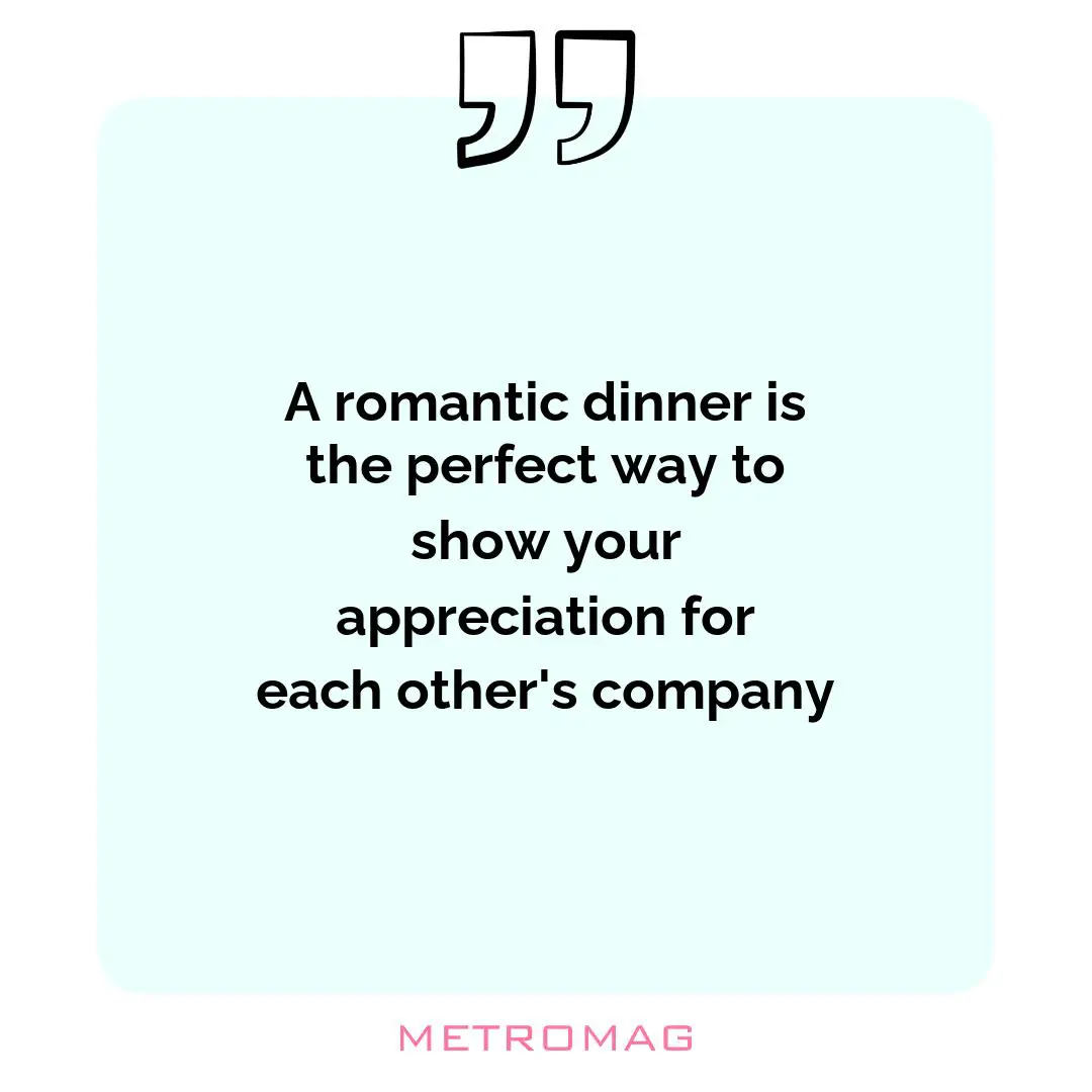 A romantic dinner is the perfect way to show your appreciation for each other's company