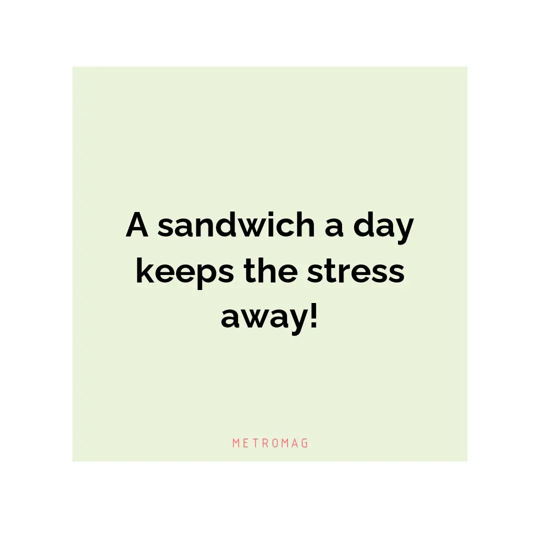 A sandwich a day keeps the stress away!