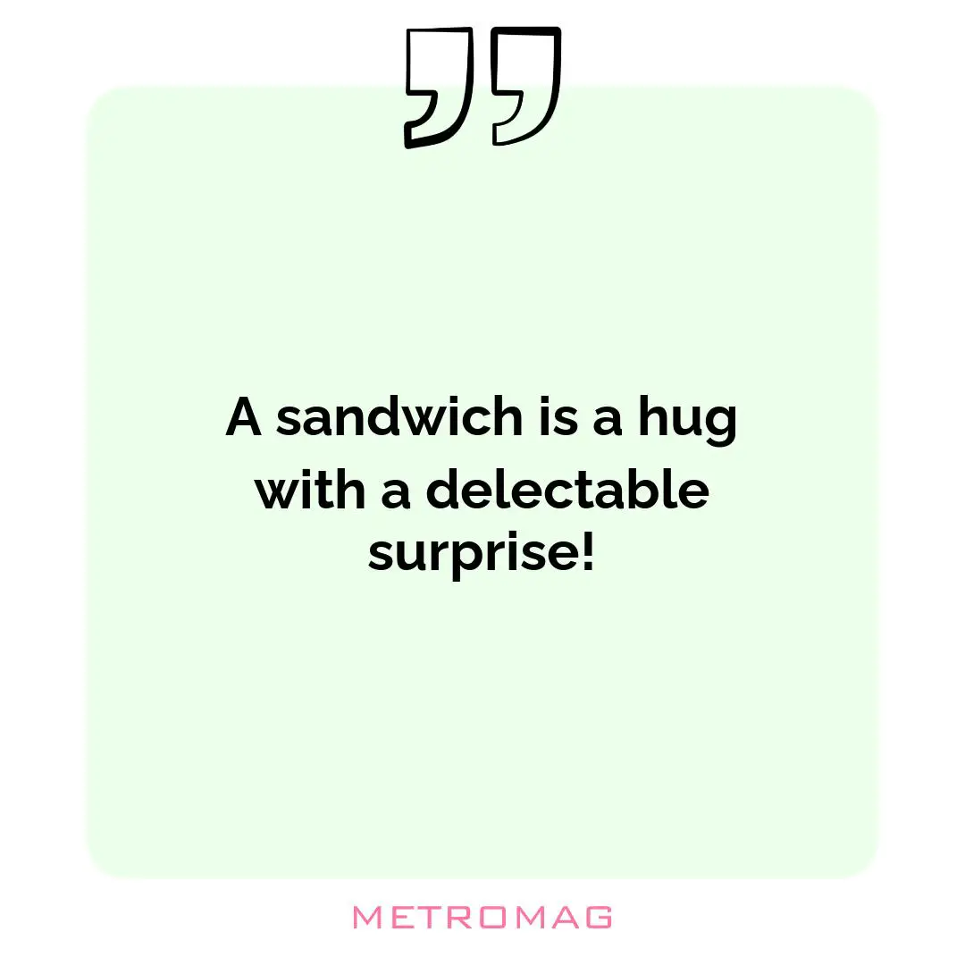 A sandwich is a hug with a delectable surprise!