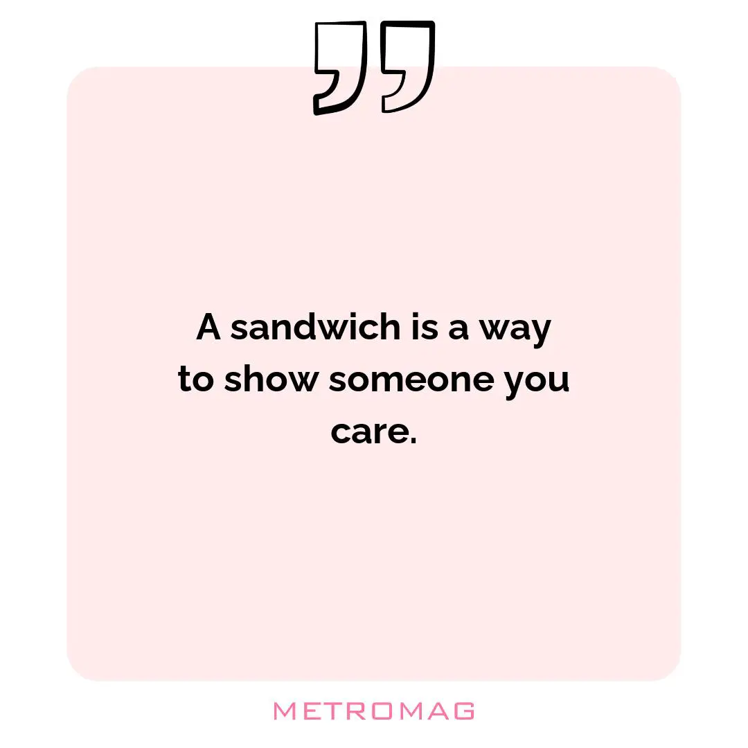 A sandwich is a way to show someone you care.