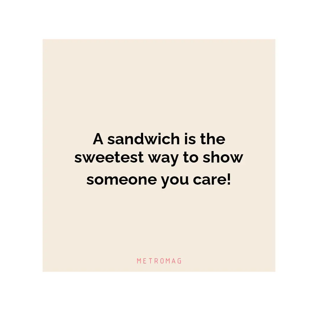A sandwich is the sweetest way to show someone you care!