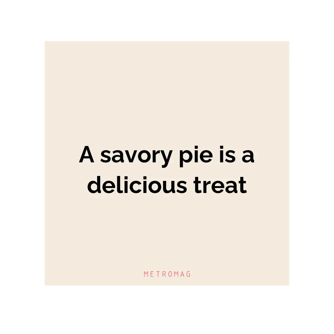 A savory pie is a delicious treat