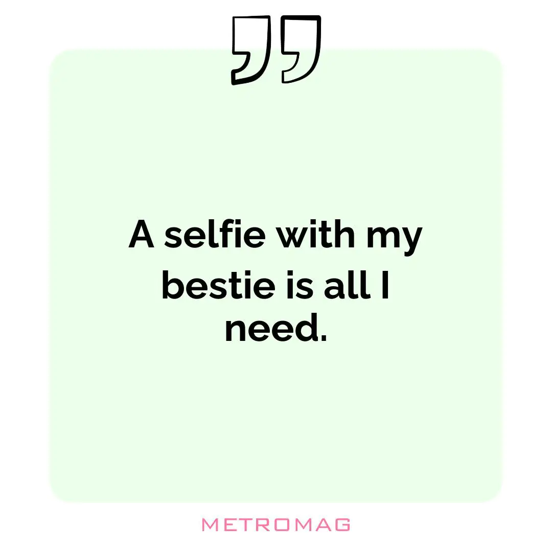 A selfie with my bestie is all I need.
