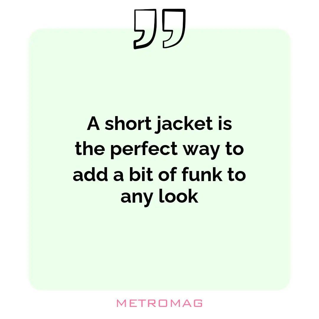 A short jacket is the perfect way to add a bit of funk to any look