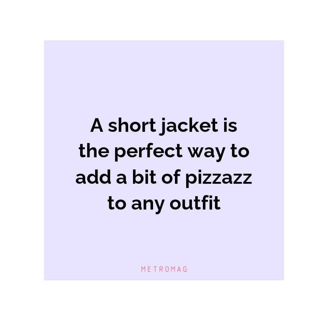 A short jacket is the perfect way to add a bit of pizzazz to any outfit
