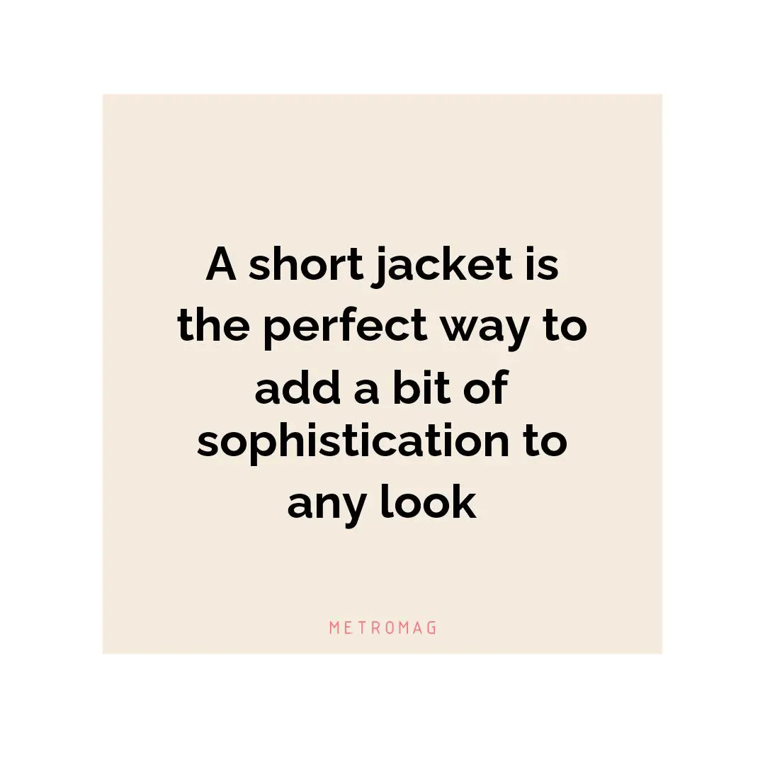 A short jacket is the perfect way to add a bit of sophistication to any look