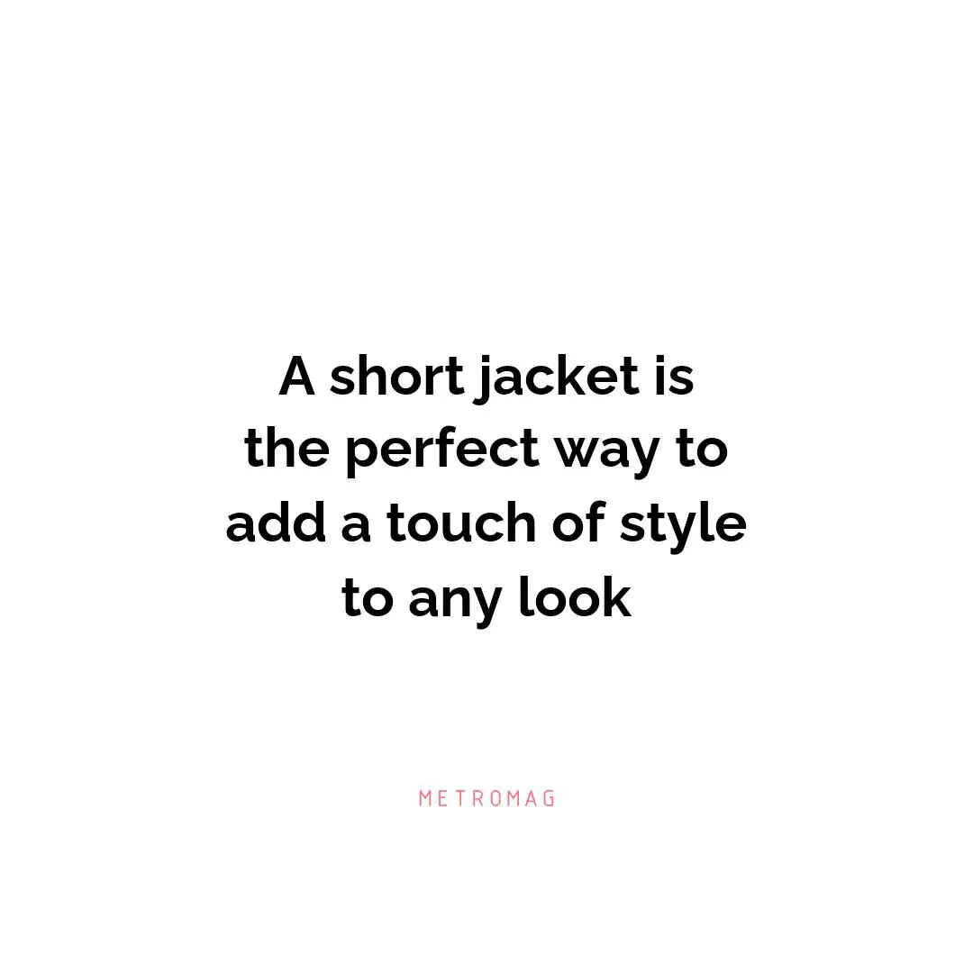 A short jacket is the perfect way to add a touch of style to any look