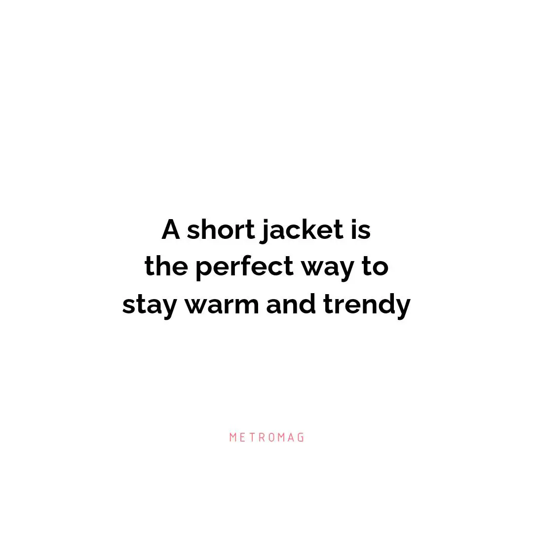 A short jacket is the perfect way to stay warm and trendy