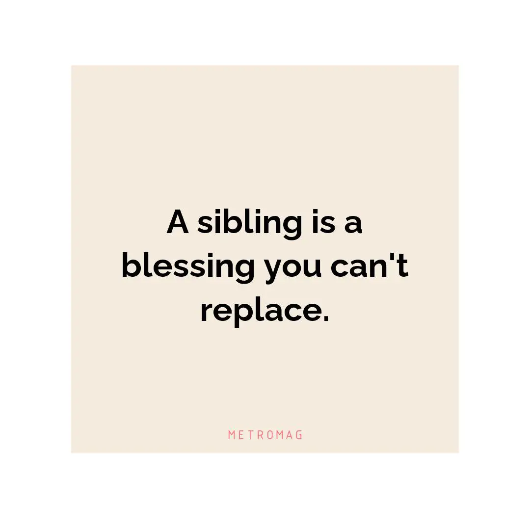 A sibling is a blessing you can't replace.