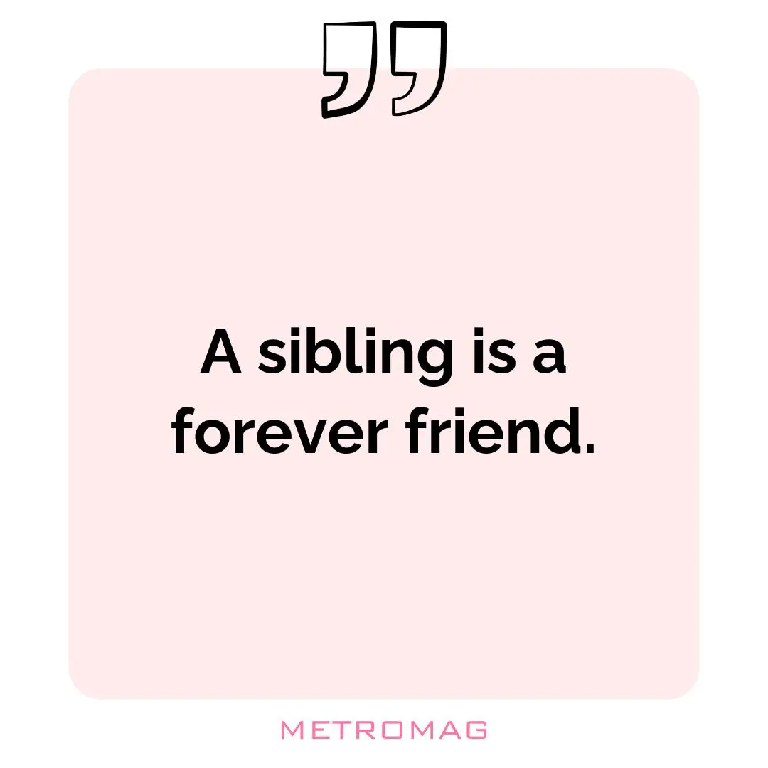 A sibling is a forever friend.
