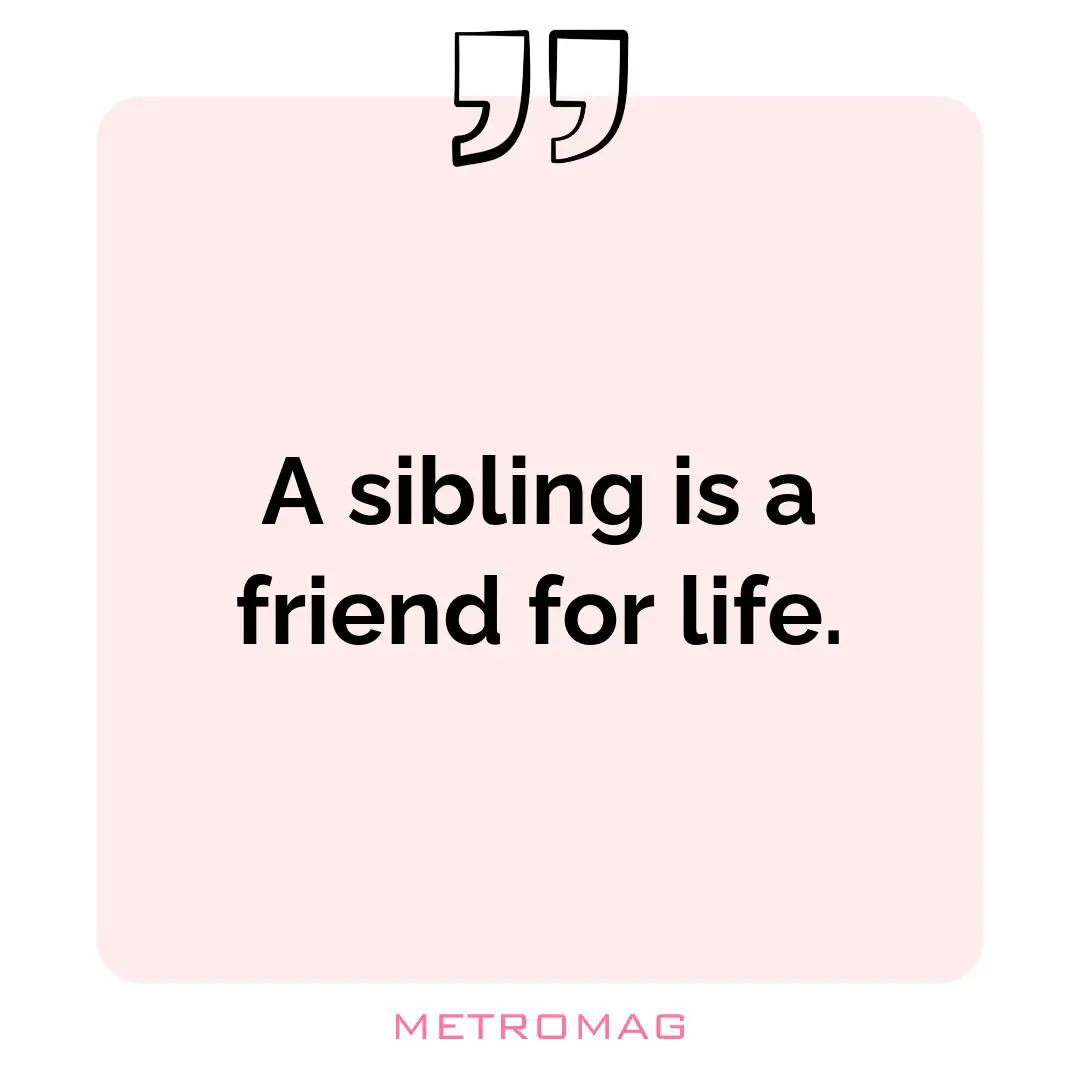 A sibling is a friend for life.
